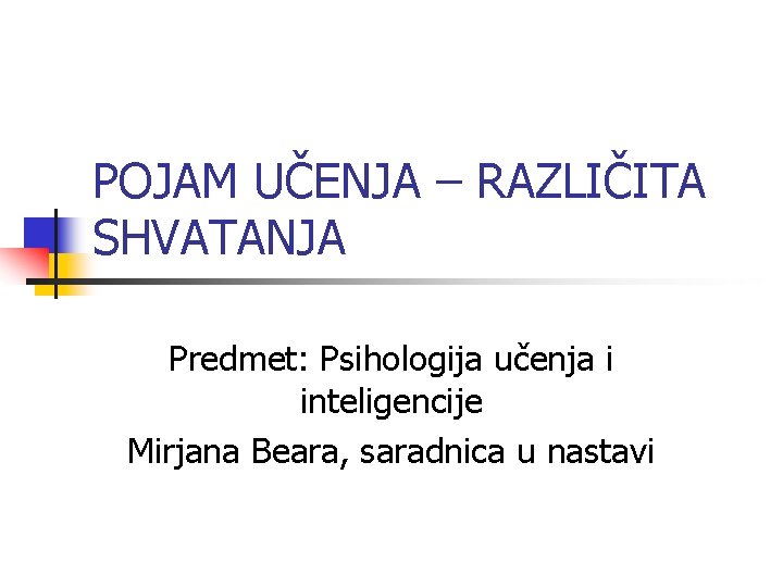 POJAM UČENJA – RAZLIČITA SHVATANJA Predmet: Psihologija učenja i inteligencije Mirjana Beara, saradnica u