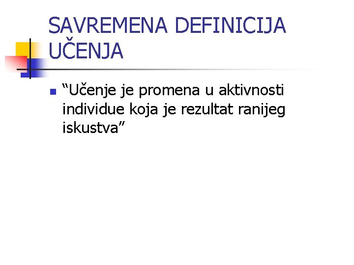 SAVREMENA DEFINICIJA UČENJA n “Učenje je promena u aktivnosti individue koja je rezultat ranijeg