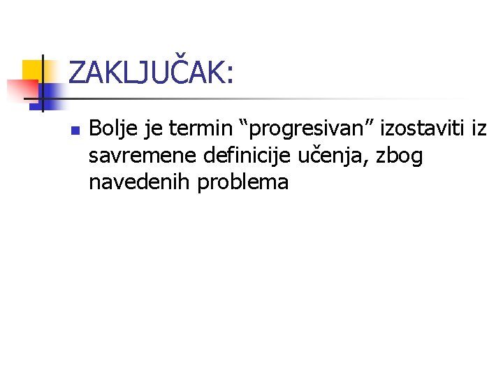 ZAKLJUČAK: n Bolje je termin “progresivan” izostaviti iz savremene definicije učenja, zbog navedenih problema