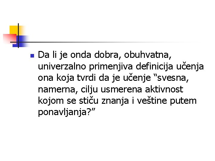 n Da li je onda dobra, obuhvatna, univerzalno primenjiva definicija učenja ona koja tvrdi n Da li je onda dobra, obuhvatna, univerzalno primenjiva definicija učenja ona koja tvrdi