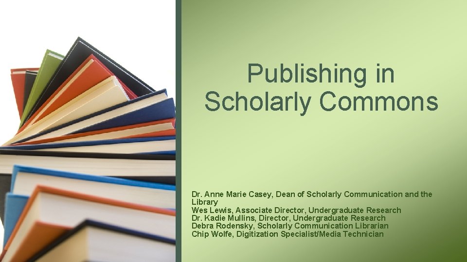 Publishing in Scholarly Commons Dr. Anne Marie Casey, Dean of Scholarly Communication and the