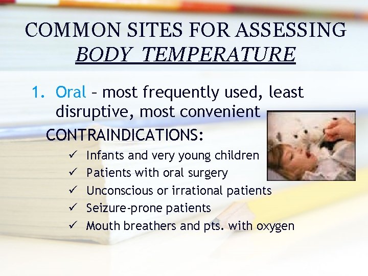COMMON SITES FOR ASSESSING BODY TEMPERATURE 1. Oral – most frequently used, least disruptive,