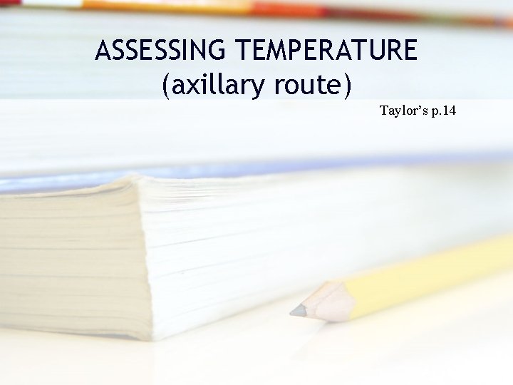 ASSESSING TEMPERATURE (axillary route) Taylor’s p. 14 