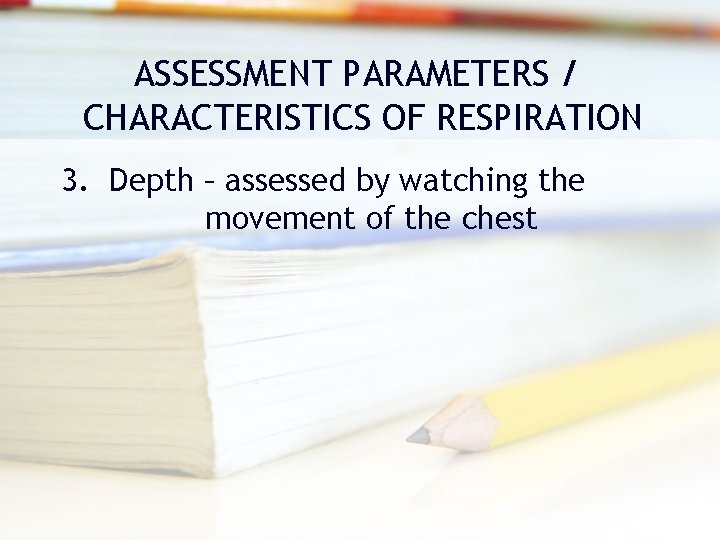ASSESSMENT PARAMETERS / CHARACTERISTICS OF RESPIRATION 3. Depth – assessed by watching the movement