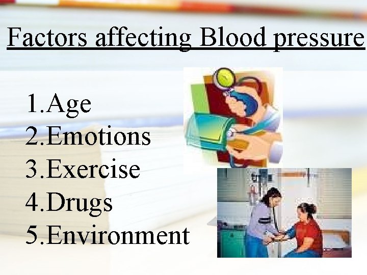 Factors affecting Blood pressure 1. Age 2. Emotions 3. Exercise 4. Drugs 5. Environment