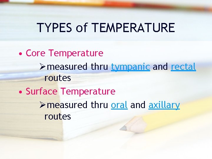 TYPES of TEMPERATURE • Core Temperature Ømeasured thru tympanic and rectal routes • Surface