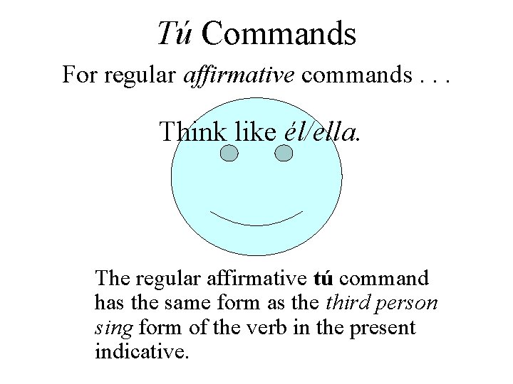 Tú Commands For regular affirmative commands. . . Think like él/ella. The regular affirmative