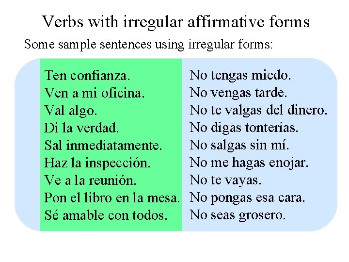Verbs with irregular affirmative forms Some sample sentences using irregular forms: Ten confianza. Ven