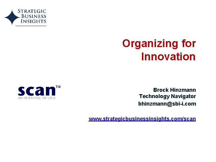 Organizing for Innovation Brock Hinzmann Technology Navigator bhinzmann@sbi-i. com www. strategicbusinessinsights. com/scan 