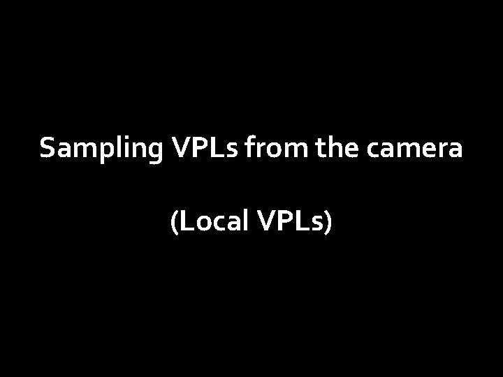 Sampling VPLs from the camera (Local VPLs) 