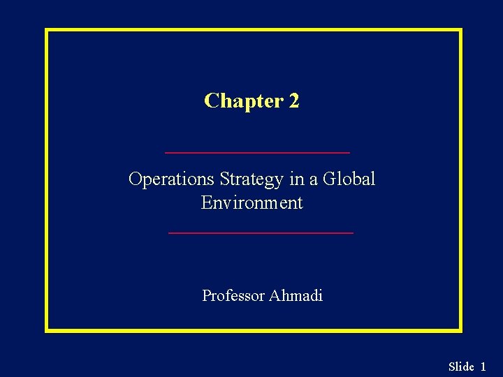Chapter 2 Operations Strategy in a Global Environment Professor Ahmadi Slide 1 
