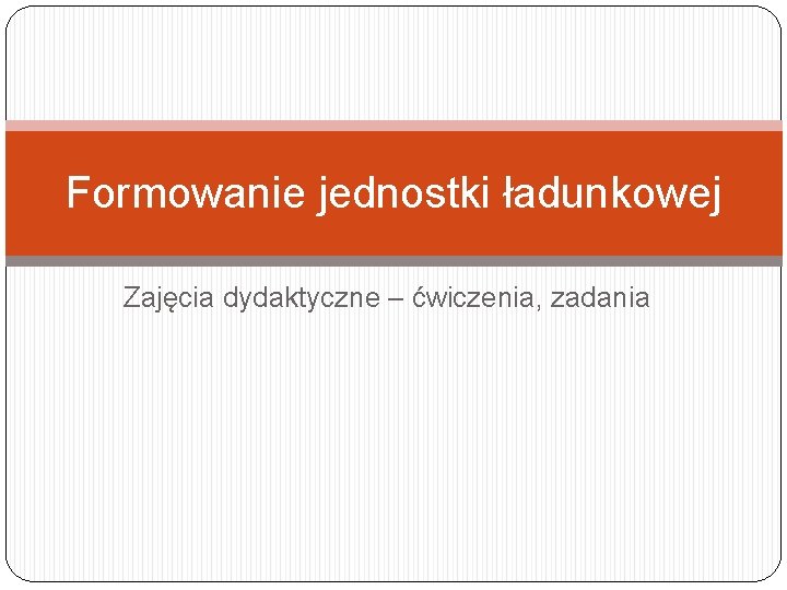 Formowanie jednostki ładunkowej Zajęcia dydaktyczne – ćwiczenia, zadania 