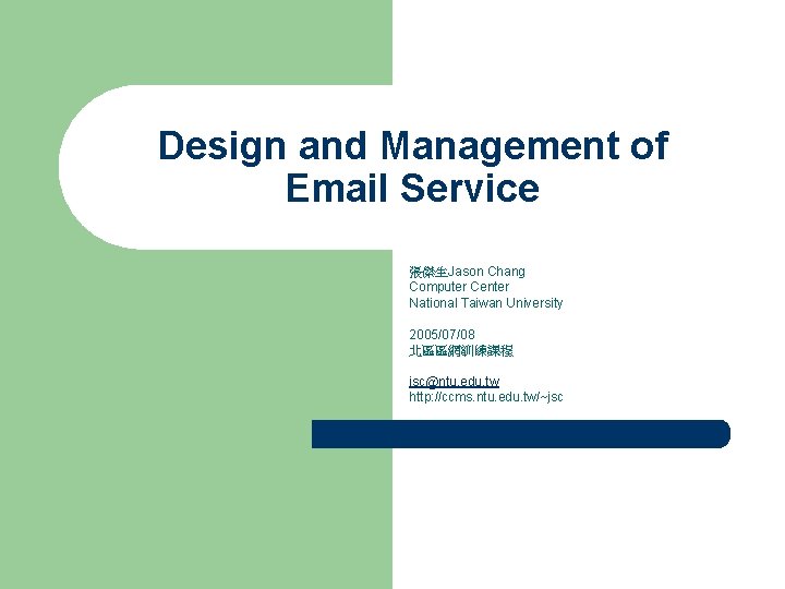 Design and Management of Email Service 張傑生Jason Chang Computer Center National Taiwan University 2005/07/08 Design and Management of Email Service 張傑生Jason Chang Computer Center National Taiwan University 2005/07/08