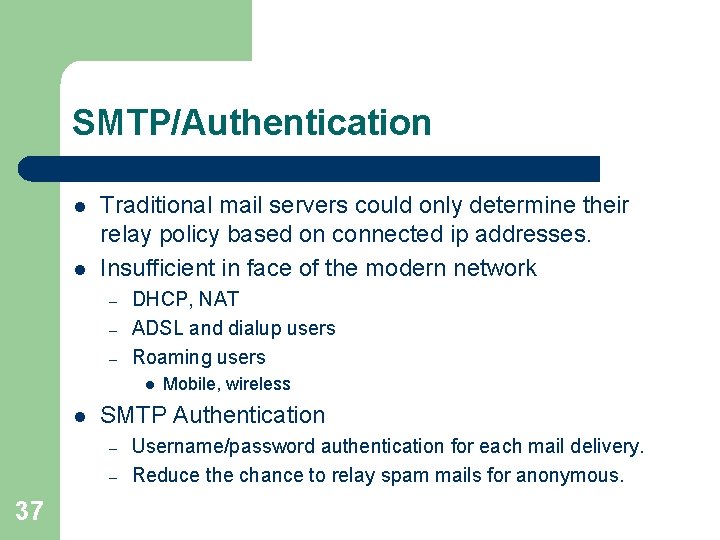 SMTP/Authentication l l Traditional mail servers could only determine their relay policy based on SMTP/Authentication l l Traditional mail servers could only determine their relay policy based on
