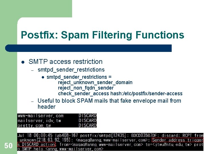 Postfix: Spam Filtering Functions l SMTP access restriction – smtpd_sender_restrictions l – 50 smtpd_sender_restrictions Postfix: Spam Filtering Functions l SMTP access restriction – smtpd_sender_restrictions l – 50 smtpd_sender_restrictions