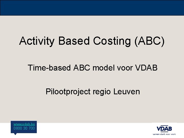 Activity Based Costing (ABC) Time-based ABC model voor VDAB Pilootproject regio Leuven www. vdab.