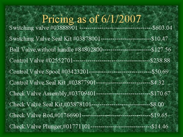 Pricing as of 6/1/2007 Switching valve #03888901 ------------------$603. 04 Switching Valve Seal Kit #03878001 Pricing as of 6/1/2007 Switching valve #03888901 ------------------$603. 04 Switching Valve Seal Kit #03878001