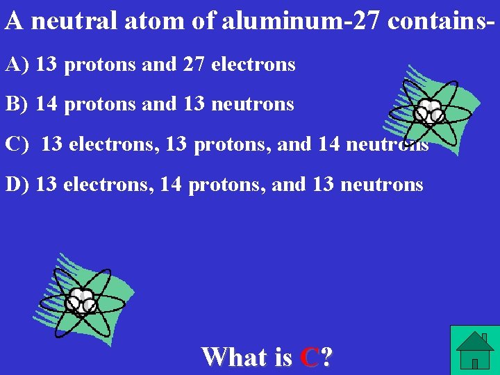 A neutral atom of aluminum-27 contains. A) 13 protons and 27 electrons B) 14
