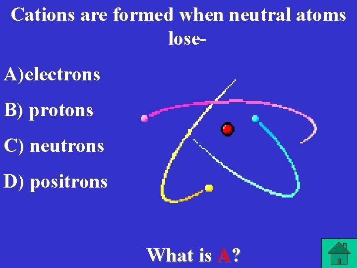 Cations are formed when neutral atoms lose- A)electrons B) protons C) neutrons D) positrons