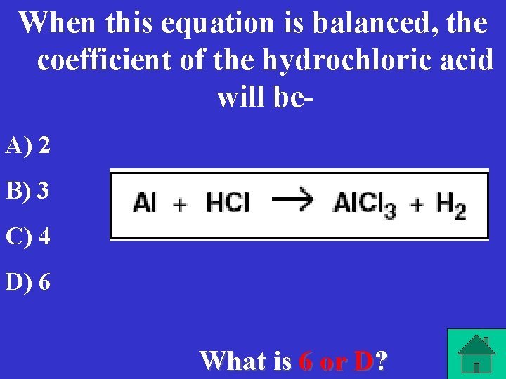 When this equation is balanced, the coefficient of the hydrochloric acid will be. A)