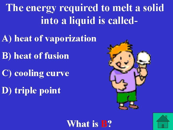 The energy required to melt a solid into a liquid is called. A) heat