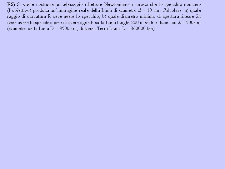 R 5) Si vuole costruire un telescopio riflettore Newtoniano in modo che lo specchio