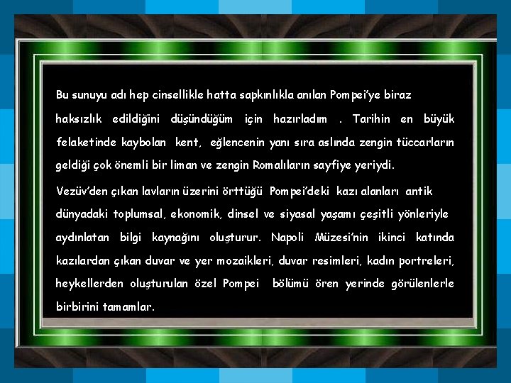 Bu sunuyu adı hep cinsellikle hatta sapkınlıkla anılan Pompei’ye biraz haksızlık edildiğini düşündüğüm için Bu sunuyu adı hep cinsellikle hatta sapkınlıkla anılan Pompei’ye biraz haksızlık edildiğini düşündüğüm için