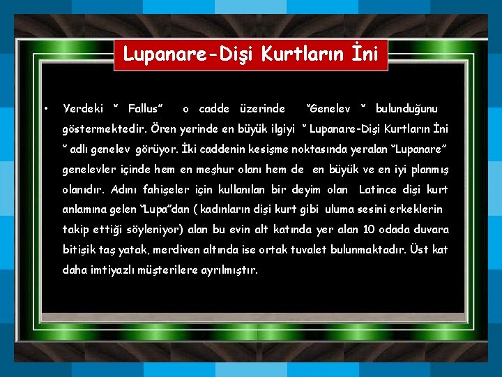 Lupanare-Dişi Kurtların İni • Yerdeki ‘’ Fallus’’ o cadde üzerinde ‘’Genelev ‘’ bulunduğunu göstermektedir. Lupanare-Dişi Kurtların İni • Yerdeki ‘’ Fallus’’ o cadde üzerinde ‘’Genelev ‘’ bulunduğunu göstermektedir.