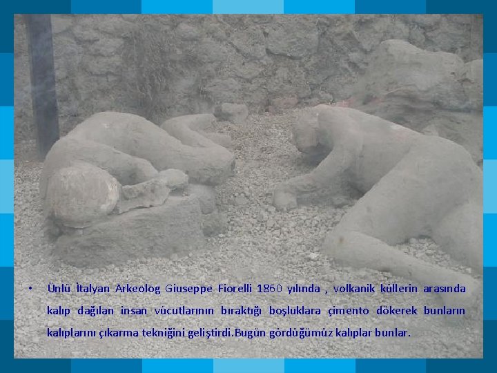 • Ünlü İtalyan Arkeolog Giuseppe Fiorelli 1860 yılında , volkanik küllerin arasında kalıp • Ünlü İtalyan Arkeolog Giuseppe Fiorelli 1860 yılında , volkanik küllerin arasında kalıp