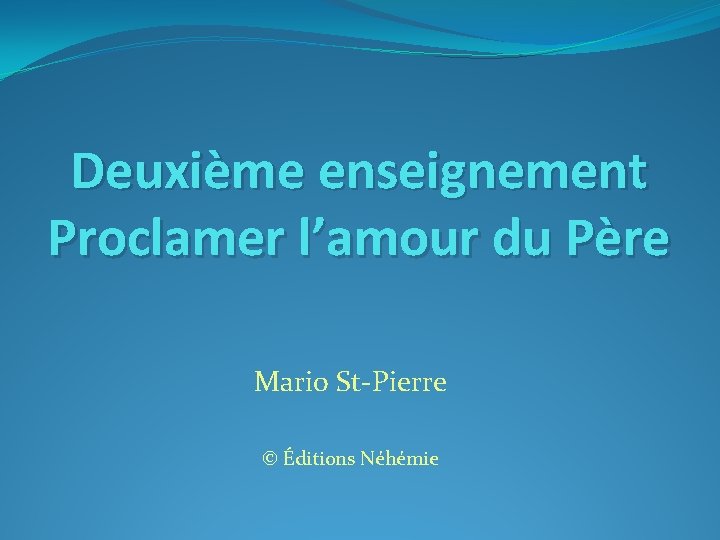 Deuxième enseignement Proclamer l’amour du Père Mario St-Pierre © Éditions Néhémie 