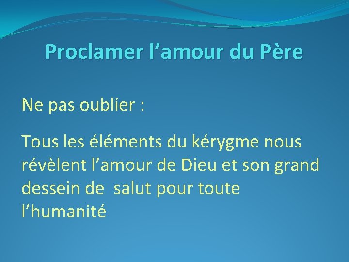 Proclamer l’amour du Père Ne pas oublier : Tous les éléments du kérygme nous