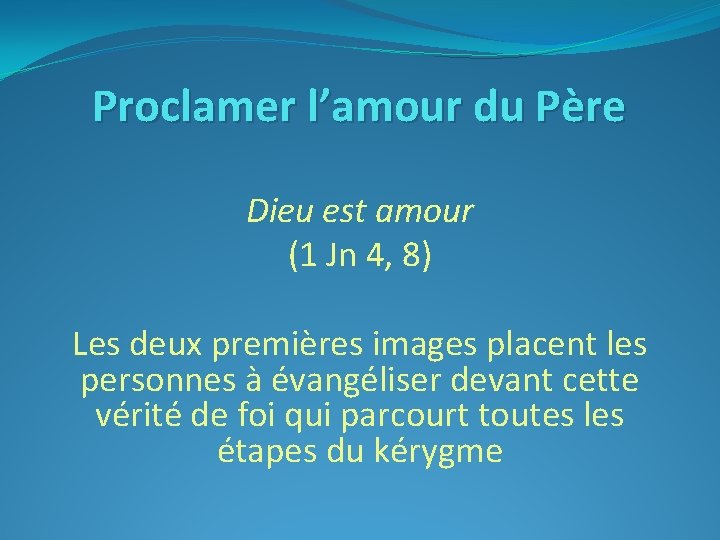 Proclamer l’amour du Père Dieu est amour (1 Jn 4, 8) Les deux premières