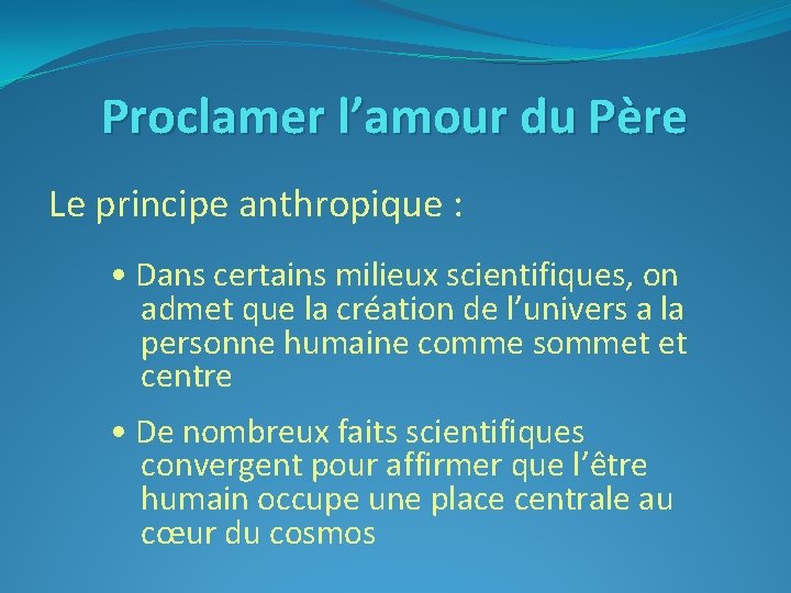 Proclamer l’amour du Père Le principe anthropique : • Dans certains milieux scientifiques, on