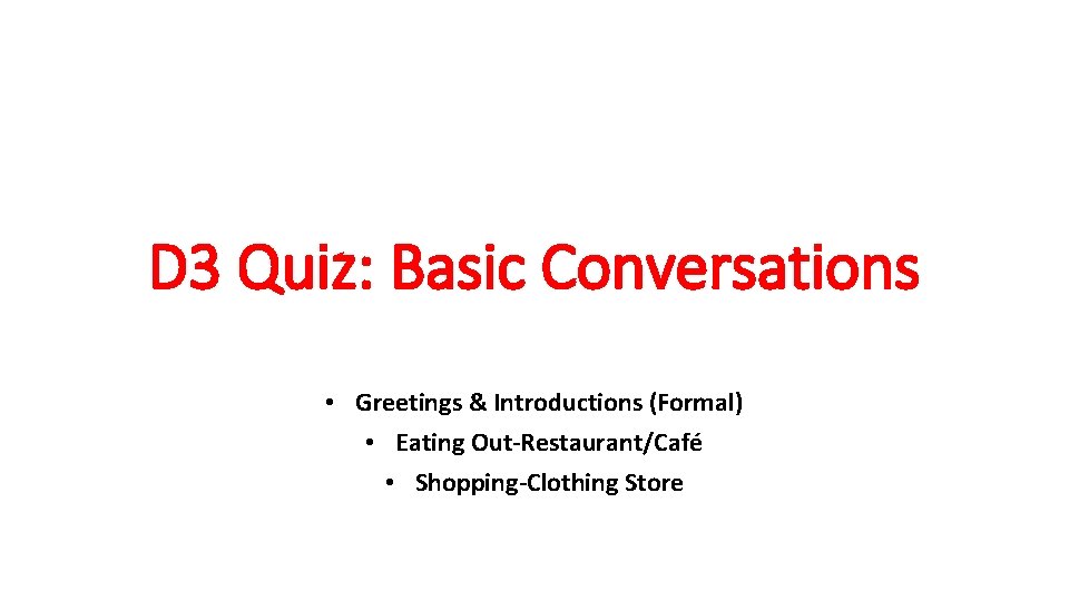 D 3 Quiz: Basic Conversations • Greetings & Introductions (Formal) • Eating Out-Restaurant/Café •