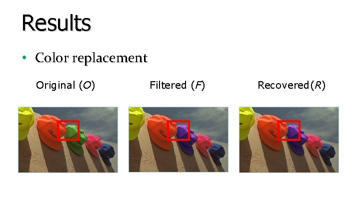 Results • Color replacement Original (O) Filtered (F) Recovered(R) Results • Color replacement Original (O) Filtered (F) Recovered(R)