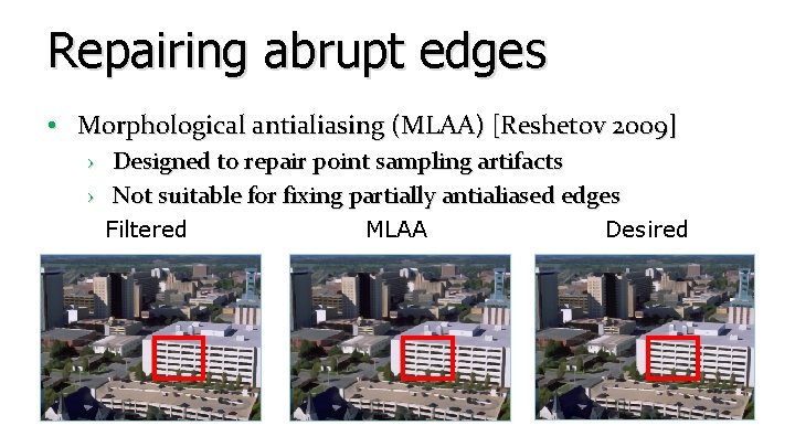 Repairing abrupt edges • Morphological antialiasing (MLAA) [Reshetov 2009] › Designed to repair point