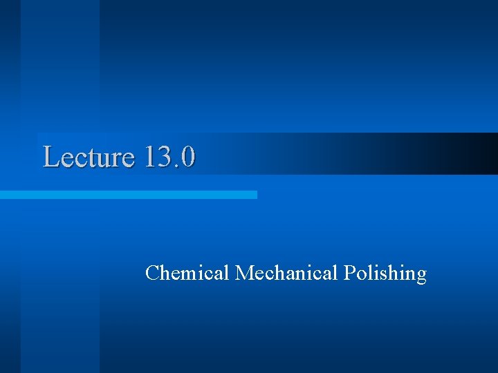 Lecture 13. 0 Chemical Mechanical Polishing 