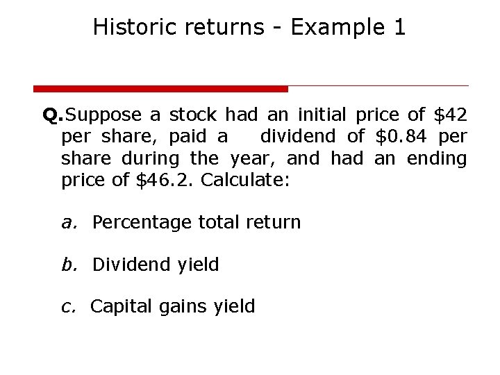 Historic returns - Example 1 Q. Suppose a stock had an initial price of