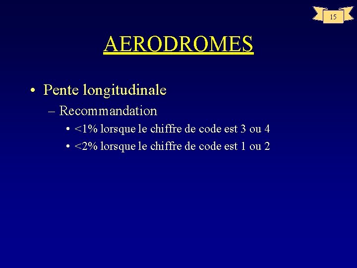 15 AERODROMES • Pente longitudinale – Recommandation • <1% lorsque le chiffre de code
