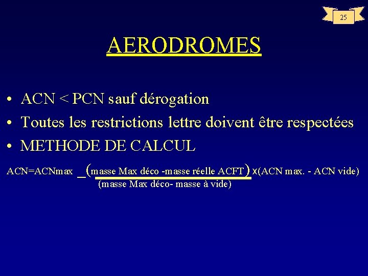 25 AERODROMES • ACN < PCN sauf dérogation • Toutes les restrictions lettre doivent