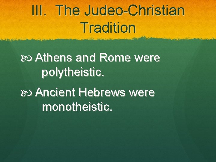 III. The Judeo-Christian Tradition Athens and Rome were polytheistic. Ancient Hebrews were monotheistic. 