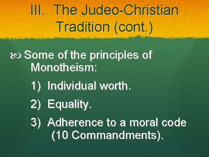 III. The Judeo-Christian Tradition (cont. ) Some of the principles of Monotheism: 1) Individual