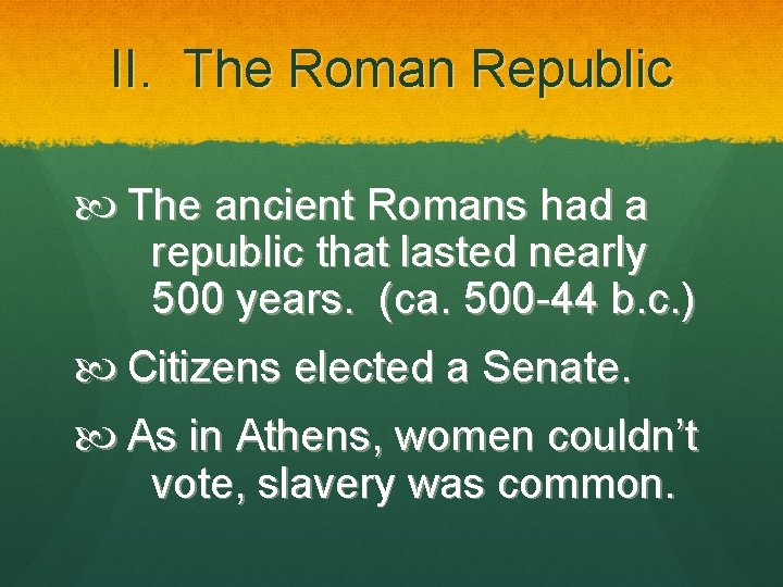 II. The Roman Republic The ancient Romans had a republic that lasted nearly 500