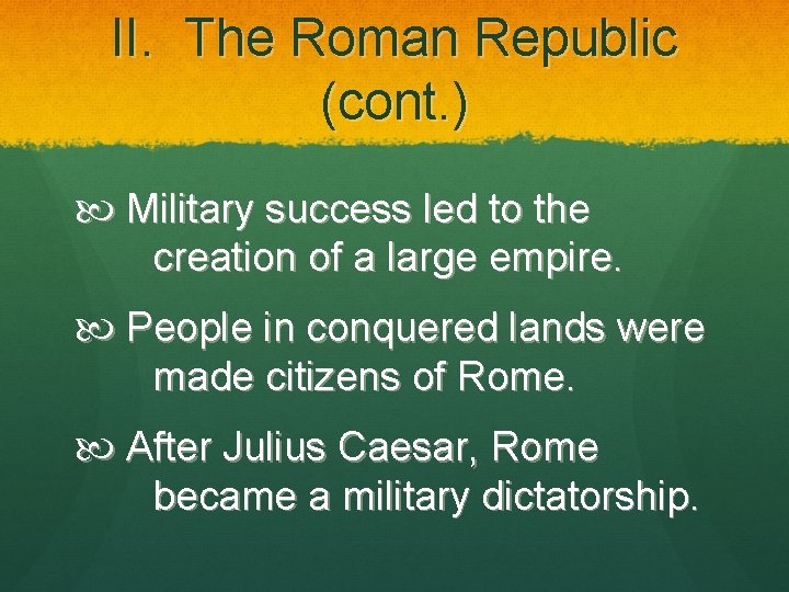 II. The Roman Republic (cont. ) Military success led to the creation of a