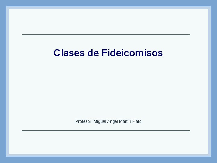 Clases de Fideicomisos Profesor: Miguel Angel Martín Mato 