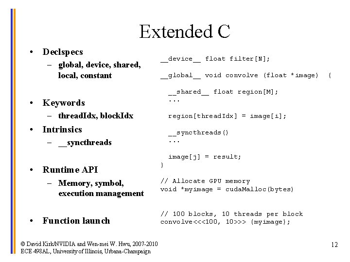 Extended C • Declspecs – global, device, shared, local, constant __device__ float filter[N]; __global__