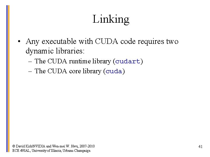 Linking • Any executable with CUDA code requires two dynamic libraries: – The CUDA