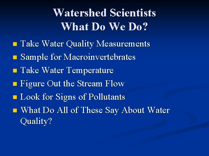 Watershed Scientists What Do We Do? Take Water Quality Measurements n Sample for Macroinvertebrates