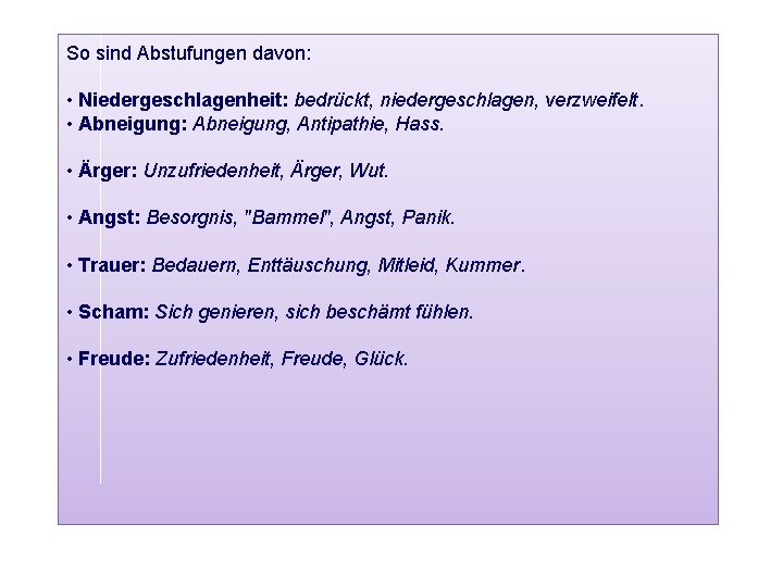 So sind Abstufungen davon: • Niedergeschlagenheit: bedrückt, niedergeschlagen, verzweifelt. • Abneigung: Abneigung, Antipathie, Hass.