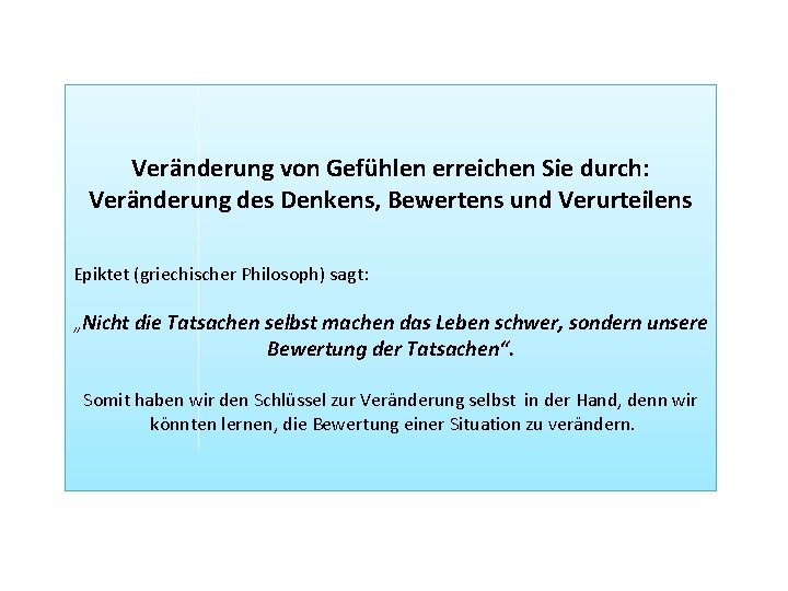 Veränderung von Gefühlen erreichen Sie durch: Veränderung des Denkens, Bewertens und Verurteilens Epiktet (griechischer